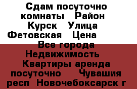 Сдам посуточно комнаты › Район ­ Курск › Улица ­ Фетовская › Цена ­ 400 - Все города Недвижимость » Квартиры аренда посуточно   . Чувашия респ.,Новочебоксарск г.